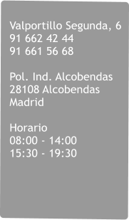 Valportillo Segunda, 6 91 662 42 44 91 661 56 68    Pol. Ind. Alcobendas 28108 Alcobendas Madrid  Horario 08:00 - 14:00 15:30 - 19:30